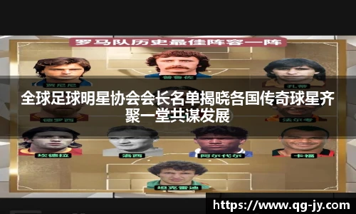 全球足球明星协会会长名单揭晓各国传奇球星齐聚一堂共谋发展