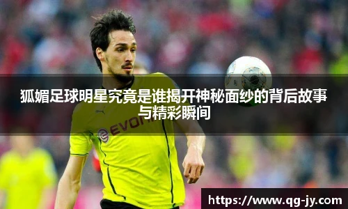 狐媚足球明星究竟是谁揭开神秘面纱的背后故事与精彩瞬间
