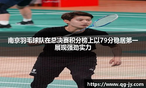 南京羽毛球队在总决赛积分榜上以79分稳居第一展现强劲实力
