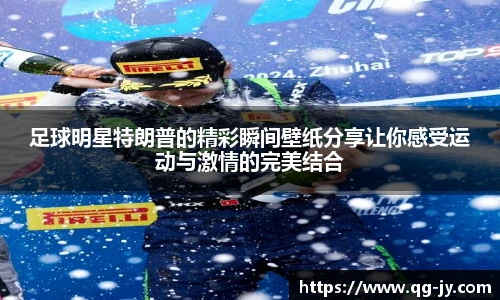 足球明星特朗普的精彩瞬间壁纸分享让你感受运动与激情的完美结合