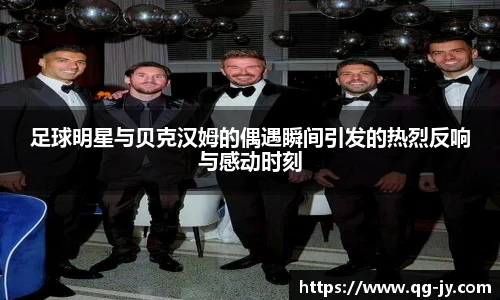 足球明星与贝克汉姆的偶遇瞬间引发的热烈反响与感动时刻